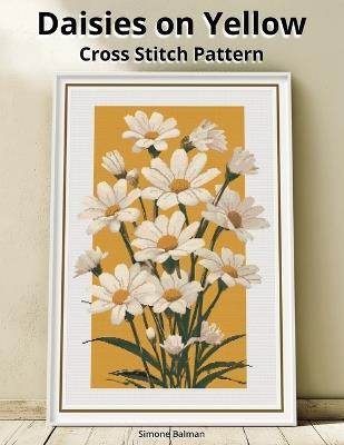 Daisies on Yellow Cross Stitch Pattern: A Large Print Full Coverage Floral Pattern with Multi-Brand Floss Chart - Simone Balman - cover