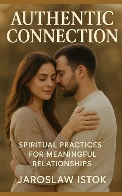 Authentic Connection: Spiritual Practices for Meaningful Relationships - Jaroslaw Istok - cover