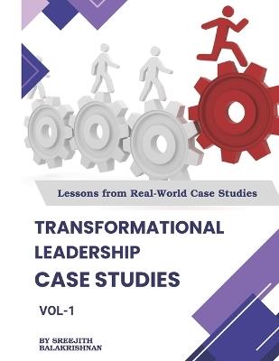 Transformational Leadership Case Studies: Lessons from real world case-studies - Sreejith Balakrishnan - cover