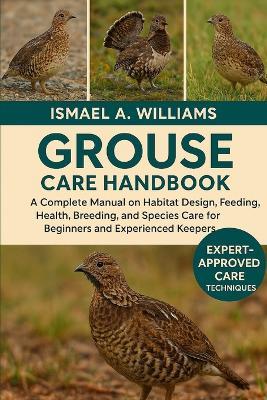 Grouse Care handbook: A Complete Manual on Habitat Design, Feeding, Health, Breeding, and Species Care for Beginners and Experienced Keepers - Ismael A Williams - cover