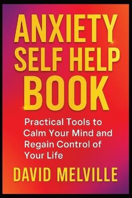 Anxiety Self Help Book: Practical Tools to Calm Your Mind and Regain Control of Your Life - David Melville - cover