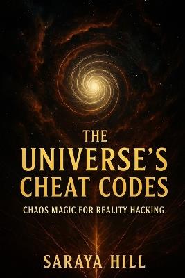 The Universe's Cheat Codes: Chaos Magic for Reality Hacking - Saraya Hill - cover