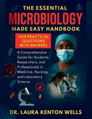 The Essential Microbiology Made Easy Handbook: A Comprehensive Guide for Students, Researchers, and Professionals in Medicine, Nursing, and Laboratory Science - Laura Kenton Wells - cover