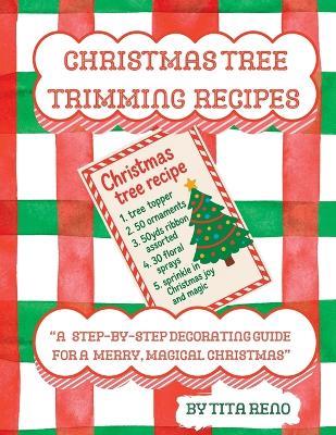 "Christmas Tree Trimming Recipes": "A Step-by-Step Decorating Guide for a Merry, Magical Christmas" - Tita Reno,Carol C Reno - cover