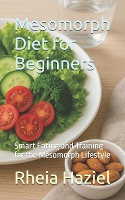 Mesomorph Diet for Beginners: Smart Eating and Training for the Mesomorph Lifestyle - Rheia Haziel - cover