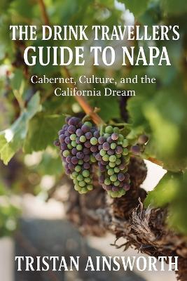 The Drink Traveller's Guide to Napa: Cabernet, Culture, and the California Dream - Tristan Ainsworth - cover