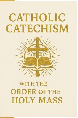 Catholic Catechism with the Order of the Holy Mass: A Clear Faith-and-Liturgy Guide for Catholics and Catechumens - Victoria Klopp - cover