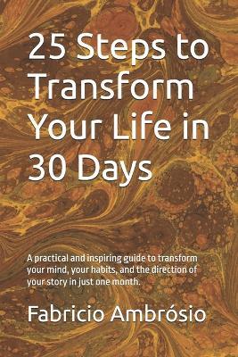 25 Steps to Transform Your Life in 30 Days: A practical and inspiring guide to transform your mind, your habits, and the direction of your story in just one month. - Fabricio Ambrósio - cover