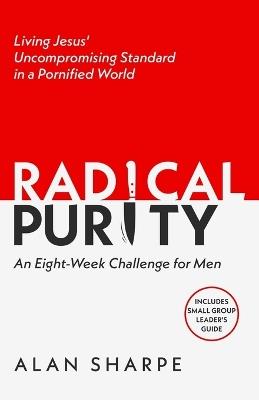 Radical Purity: Living Jesus' Uncompromising Standard in a Pornified World - Alan Sharpe - cover