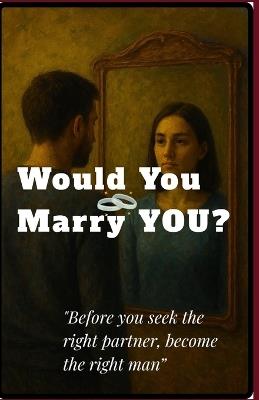 Would you Marry YOU?: Redefining Manhood through self awareness and emotional growth - George M Simon - cover
