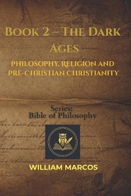 Book 2 - The Dark Ages: Philosophy, Religion and Pre-Christian Christianity - William Marcos Silva - cover