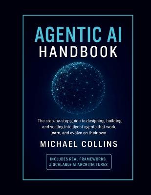 Agentic AI Handbook: The Step-by-Step Guide to Designing, Building, and Scaling Intelligent Agents That Work, Learn, and Evolve on Their Own - Michael Collins - cover