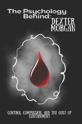 The Psychology Behind Dexter Morgan: Control, Compulsion, and the Cost of Containment - Emma Spencer - cover