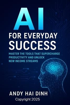 AI for Everyday Success: Master the Tools That Supercharge Productivity and Unlock New Income Streams - Andy Hai Dinh - cover