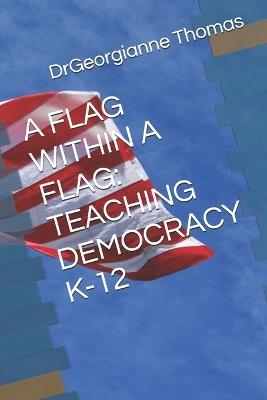 A Flag Within a Flag: Teaching Democracy K-12 - Drgeorgianne Thomas - cover