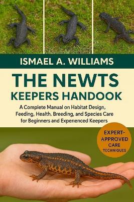 The Newts Keepers Handbook: A Complete Manual on Habitat Design, Feeding, Health, Breeding, and Species Care for Beginners and Experienced Keepers - Ismael A Williams - cover