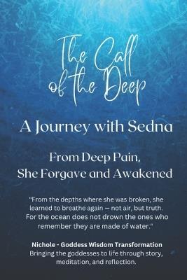 The Call of the Deep - A Journey with Sedna. From Deep Pain, She Forgave and Awakened - Nichole Goddess Wisdom Transformation - cover