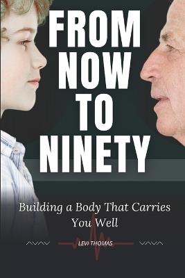 From Now to Ninety: Building a Body That Carries You Well - Levi Thomas - cover