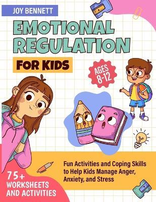 Emotional Regulation for Kids: Fun Activities and Coping Skills to Help Kids Manage Anger, Anxiety, and Stress - Joy Bennett - cover