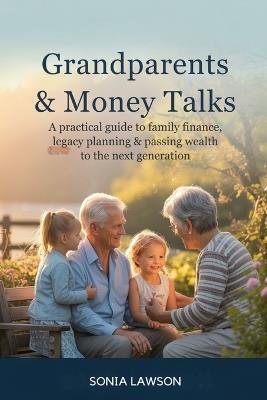 Grandparents & Money Talks: A Practical Guide to Family Finance, Legacy Planning & Passing Wealth to the Next Generation - Sonia Lawson - cover