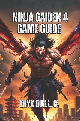 Ninja Gaiden 4 Game Guide: Master Every Weapon, Dominate All Difficulty Levels, and Unlock the Secrets That Separate Casual Players from True Shinobi Warriors - Eryx Quill C - cover