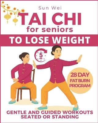 Tai Chi to Lose Weight: Gentle 5-Minute Daily Workouts to Burn Fat, Boost Energy & Restore Balance - Easy Standing and Seated Exercises for All Levels - Sun Wei - cover