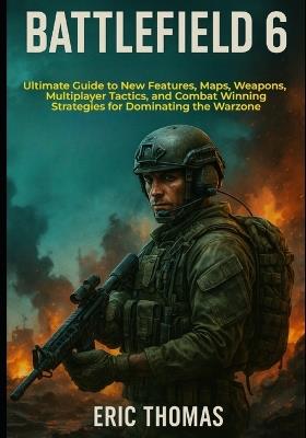Battlefield 6: Ultimate Guide to New Features, Maps, Weapons, Multiplayer Tactics, and Combat Winning Strategies for Dominating the Warzone - Eric Thomas - cover