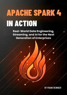 Apache Spark 4 in Action: Real-World Data Engineering, Streaming, and AI for the Next Generation of Enterprises - Frank Reiniger - cover
