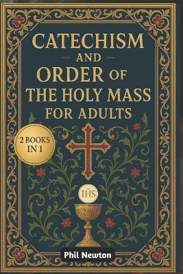 Catechism and Order of the Holy Mass for Adults: What Catholics Believe, How We Worship, and Why the Mass Is Central to Our Faith - Phil Newton - cover