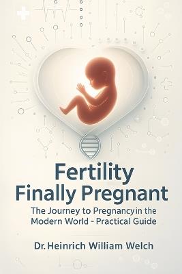 Fertility - Finally Pregnant: The Path to Pregnancy in the Modern World - Heinrich William Welch - cover