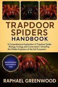 Trapdoor Spiders Handbook: A Comprehensive Exploration of Trapdoor Spider Biology, Ecology, and Conservation-Unveiling the Hidden Engineers of the Soil Ecosystem