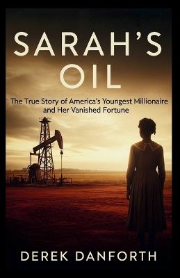 Sarah's oil: The True Story of America's Youngest Millionaire and Her Vanished Fortune - Derek Danforth - cover