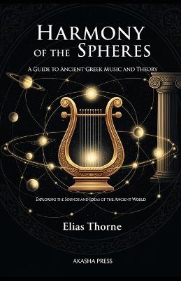 Harmony of the Spheres: A Guide to Ancient Greek Music and Theory: Exploring the Sounds and Ideas of the Ancient World - Elias Thorne - cover
