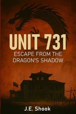 Unit 731: Escape From the Dragon's Shadow - J E Shook - cover