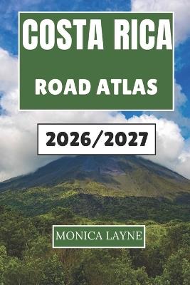 Costa Rica Road Atlas 2026-2027: An Inspiring Journey Through the Landscapes, Towns, and Natural Wonders That Capture the Spirit of Adventure - Monica Layne - cover