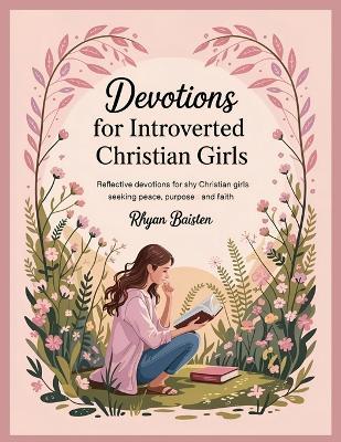 Devotions for Introverted Christian Girls: Reflective Devotions for Shy Christian Girls Seeking Peace, Purpose and Faith - Rhyan Baisten - cover