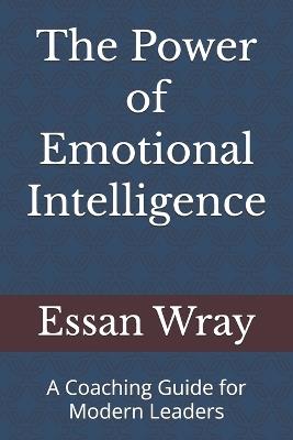 The Power of Emotional Intelligence: A Coaching Guide for Modern Leaders - Essan Wray - cover