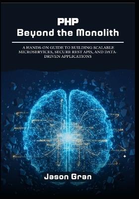 PHP Beyond the Monolith: A Hands-On Guide to Building Scalable Microservices, Secure REST APIs, and Data-Driven Applications - Jason Gran - cover