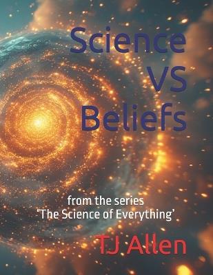 Science VS Beliefs: from the series 'The Science of Everything' - Tj Allen - cover