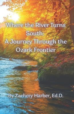Where the River Turns South: A Journey Through the Ozark Frontier - Zachery Ethan Harber Ed D - cover
