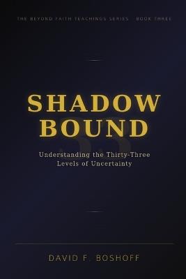 Shadow Bound: Understanding the Thirty-Three Levels of Uncertainty - David F Boshoff - cover