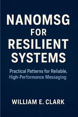 Nanomsg for Resilient Systems: Practical Patterns for Reliable, High-Performance Messaging - William E Clark - cover