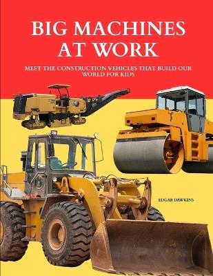 Big Machines at Work: Meet the Construction Vehicles That Build Our World for Kids - Edgar Dawkins - cover