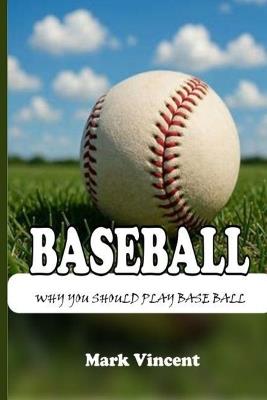 Baseball: Why You Should Play Base Ball - Mark Vincent - cover