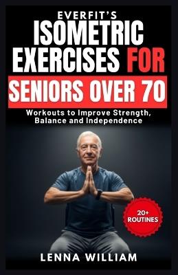 EverFit's Isometric Exercises for Seniors over 70: Workouts to Improve Strength, Balance and Independence - Lenna William - cover