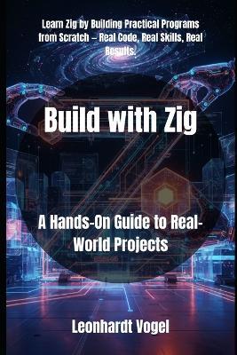 Build with Zig: A Hands-On Guide to Real-World Projects - Leonhardt Vogel - cover