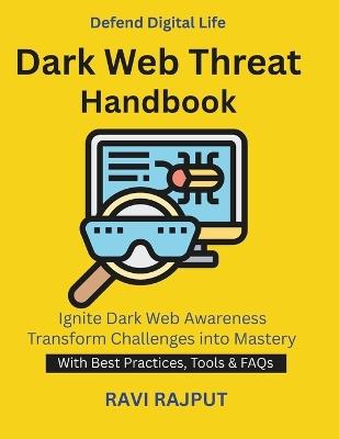 Dark Web Threat Handbook: Dark Web Explained Monitoring Hidden Markets anonymous browsing safety Cyber attack prevention India Data protection and compliance Darknet Cyber Threats DarkWeb - Ravi Rajput - cover