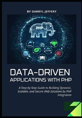 Data-Driven Applications with PHP: A Step-by-Step Guide to Building Dynamic, Scalable, and Secure Web Solutions by PHP Integration - Darryl Jeffery - cover