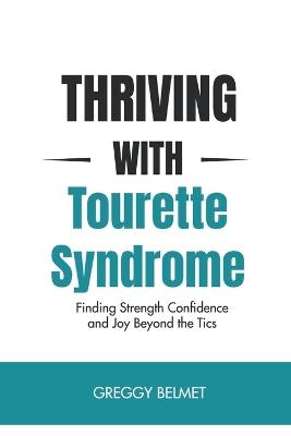 Thriving with Tourette Syndrome: Finding Strength Confidence and Joy Beyond the Tics - Greggy Belmet - cover