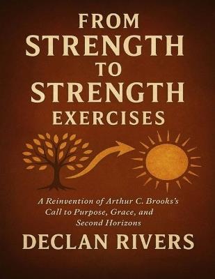 From Strength to Strength Exercises: A Reinvention of Arthur C. Brooks's Call to Purpose, Grace, and Second Horizons - Declan Rivers - cover